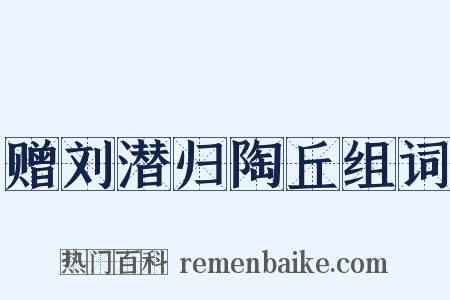 赠刘潜归陶丘组词是什么意思的图片